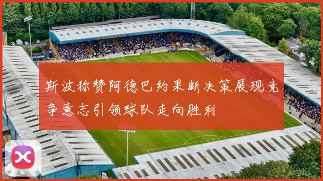 斯波称赞阿德巴约果断决策展现竞争意志引领球队走向胜利