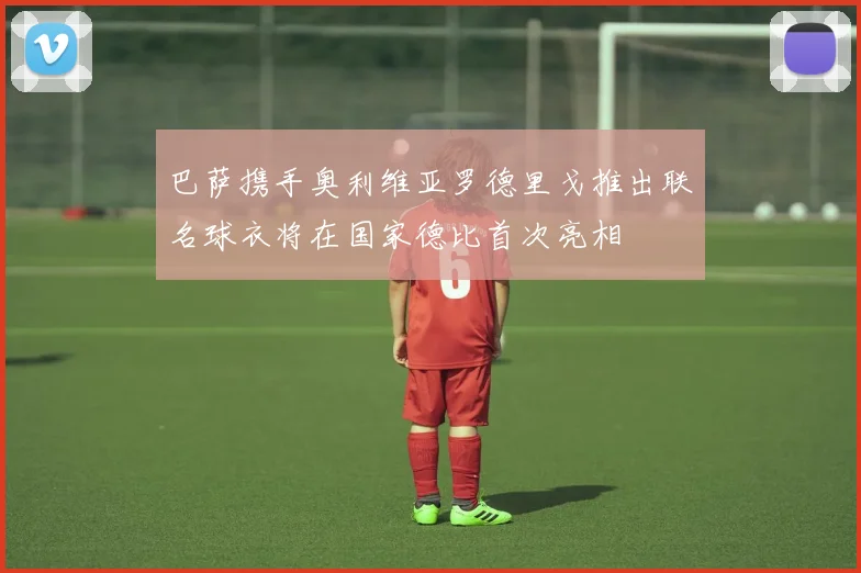 巴萨携手奥利维亚罗德里戈推出联名球衣将在国家德比首次亮相